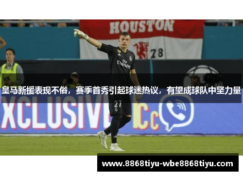 皇马新援表现不俗，赛季首秀引起球迷热议，有望成球队中坚力量