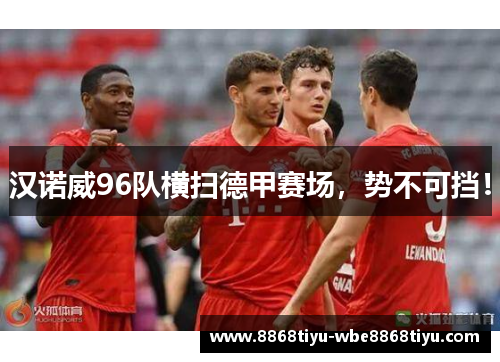 汉诺威96队横扫德甲赛场，势不可挡！
