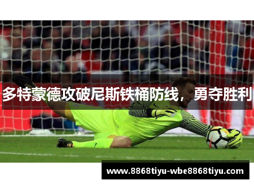 多特蒙德攻破尼斯铁桶防线，勇夺胜利