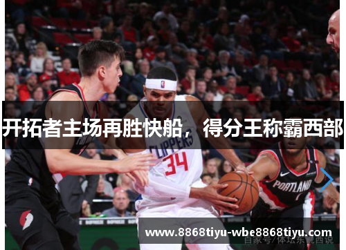 开拓者主场再胜快船，得分王称霸西部