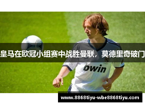 皇马在欧冠小组赛中战胜曼联，莫德里奇破门