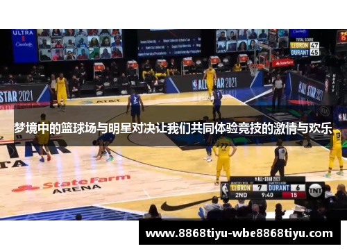 梦境中的篮球场与明星对决让我们共同体验竞技的激情与欢乐