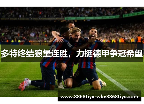 多特终结狼堡连胜，力挺德甲争冠希望