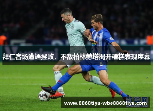 拜仁客场遭遇挫败，不敌柏林赫塔揭开糟糕表现序幕