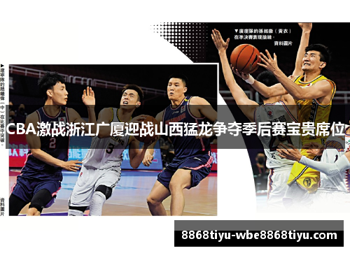 CBA激战浙江广厦迎战山西猛龙争夺季后赛宝贵席位