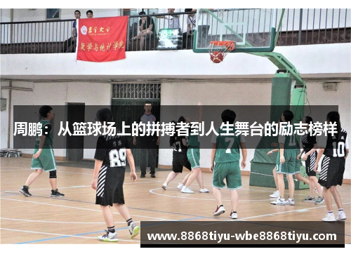 周鹏：从篮球场上的拼搏者到人生舞台的励志榜样