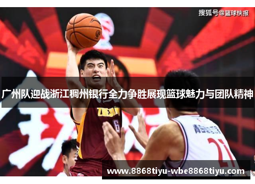 广州队迎战浙江稠州银行全力争胜展现篮球魅力与团队精神