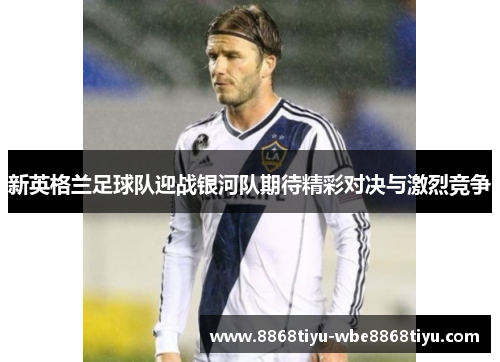 新英格兰足球队迎战银河队期待精彩对决与激烈竞争
