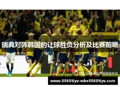 瑞典对阵韩国的让球胜负分析及比赛前瞻