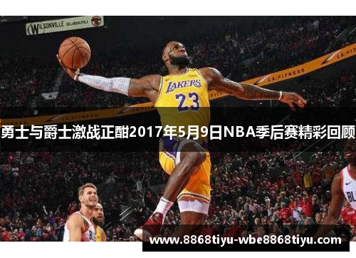 勇士与爵士激战正酣2017年5月9日NBA季后赛精彩回顾