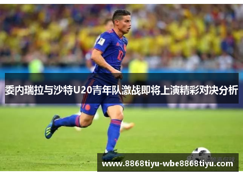 委内瑞拉与沙特U20青年队激战即将上演精彩对决分析