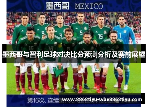 墨西哥与智利足球对决比分预测分析及赛前展望